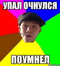 упал очнулся поумнел