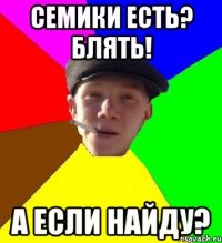 Семики есть? блять! А если найду?