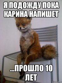 Я подожду пока Карина напишет ...прошло 10 лет