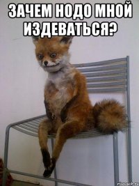 зачем нодо мной издеваться? 