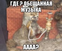 Где ? обещанная музыка АААА?