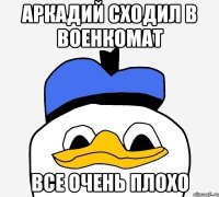 аркадий сходил в военкомат все очень плохо