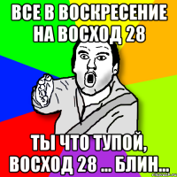 Все в воскресение на Восход 28 Ты что тупой, Восход 28 ... Блин...