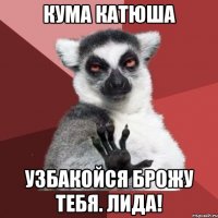 Кума Катюша Узбакойся брожу тебя. Лида!