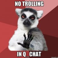 No trolling in Q_CHAT