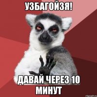 Узбагойзя! Давай через 10 минут