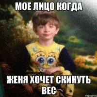 Мое лицо когда Женя хочет скинуть вес