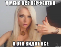 У МЕНЯ ВСЁ ПЕРФЕКТНО И ЭТО ВИДЯТ ВСЕ