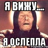 я вижу.... я ослепла