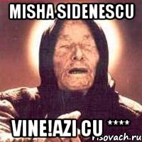 Misha Sidenescu Vine!Azi cu ****