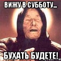 Вижу в субботу... бухать будете!