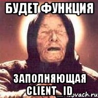 БУДЕТ ФУНКЦИЯ ЗАПОЛНЯЮЩАЯ CLIENT_ID