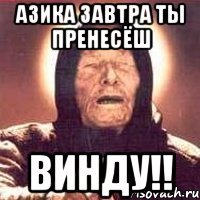 Азика завтра ты пренесёш винду!!