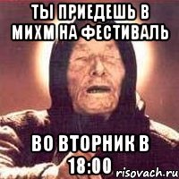 Ты приедешь в МИХМ на фестиваль во вторник в 18:00