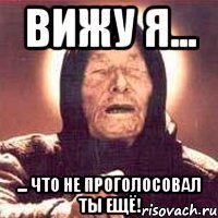 вижу я... ... что не проголосовал ты ещё!