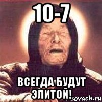 10-7 Всегда будут ЭЛИТОЙ!