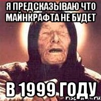 Я предсказываю что майнкрафта не будет в 1999 году