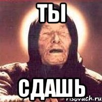 ТЫ СДАШЬ