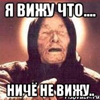 Я вижу что.... Ничё не вижу..