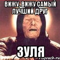 Вижу, вижу самый лучший друг Зуля