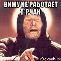 Вижу не работает т*рчак 