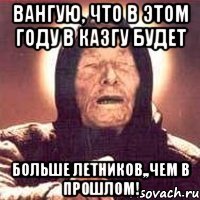 вангую, что в этом году в казгу будет больше летников,,чем в прошлом!