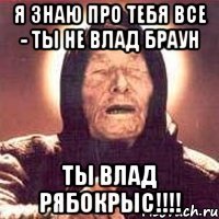 Я знаю про тебя все - ты не Влад Браун ты ВЛАД РЯБОКРЫС!!!!