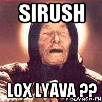 Sirush lox lyava ??