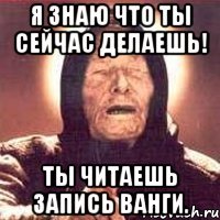 Я знаю что ты сейчас делаешь! Ты читаешь запись ванги.