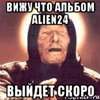 Вижу что альбом Alien24 выйдет скоро