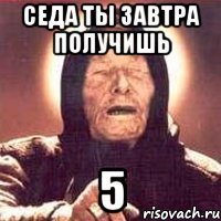 Седа ты Завтра получишь 5