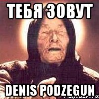 тебя зовут Denis Podzegun