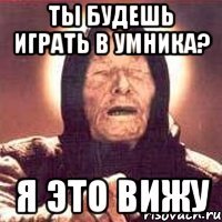 ты будешь играть в умника? я это вижу