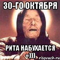 30-го октября Рита набухается =)))