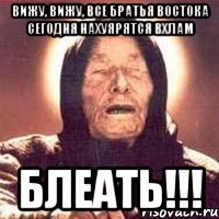 Вижу, вижу, все братья востока сегодня Нахуярятся вхлам Блеать!!!