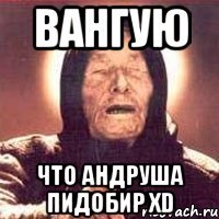 Вангую что Андруша пидобир xD