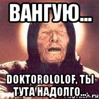 вангую... DoktoroloLof, ты тута надолго...