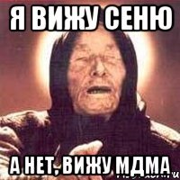 я вижу сеню а нет, вижу мдма