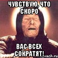 Чувствую, что скоро ВАС ВСЕХ СОКРАТЯТ!