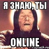 я знаю, ты online