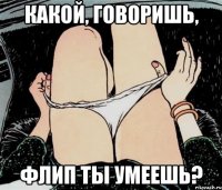 Какой, говоришь, Флип ты умеешь?