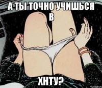 А ты точно учишься в ХНТУ?