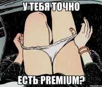 У ТЕБЯ ТОЧНО ЕСТЬ PREMIUM?