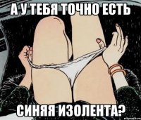 А у тебя точно есть синяя изолента?