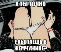 А ты точно Работаешь в жемчужине?