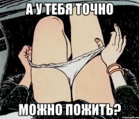 А у тебя точно можно пожить?