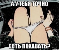 а у тебя точно есть похавать?