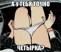 А у тебя точно Четырка?