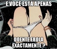 e você está apenas doente Ebola exactamente ?