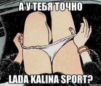 А У ТЕБЯ ТОЧНО LADA KALINA SPORT?